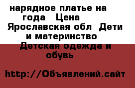 нарядное платье на 2-3 года › Цена ­ 400 - Ярославская обл. Дети и материнство » Детская одежда и обувь   